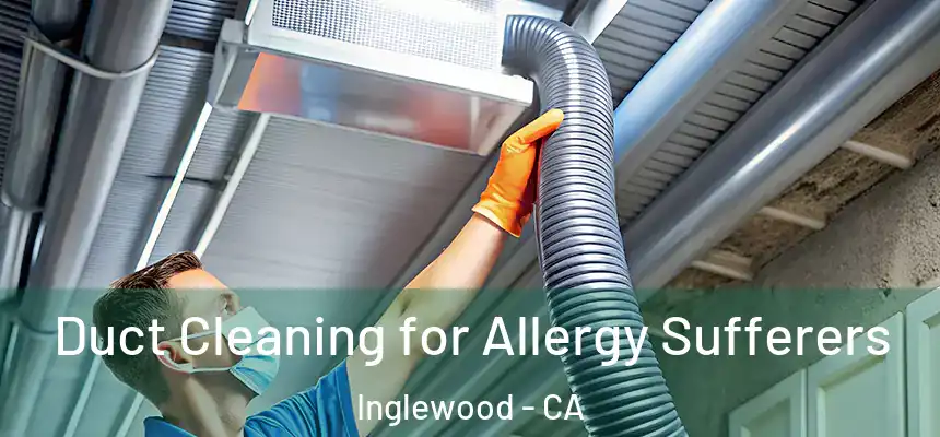 Duct Cleaning for Allergy Sufferers Inglewood - CA