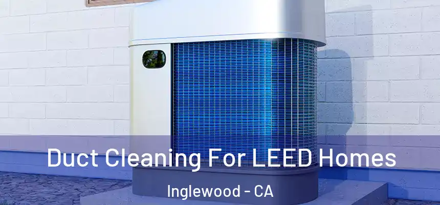 Duct Cleaning For LEED Homes Inglewood - CA