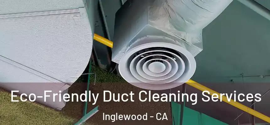  Eco-Friendly Duct Cleaning Services Inglewood - CA