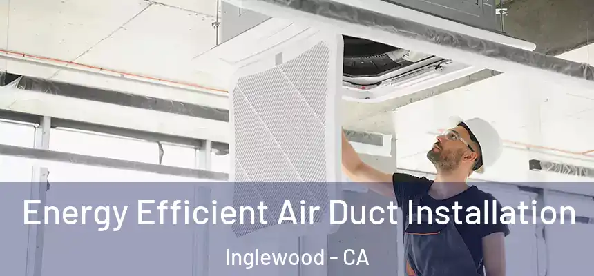 Energy Efficient Air Duct Installation Inglewood - CA