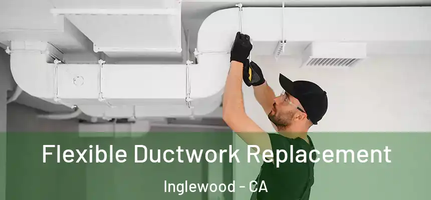 Flexible Ductwork Replacement Inglewood - CA
